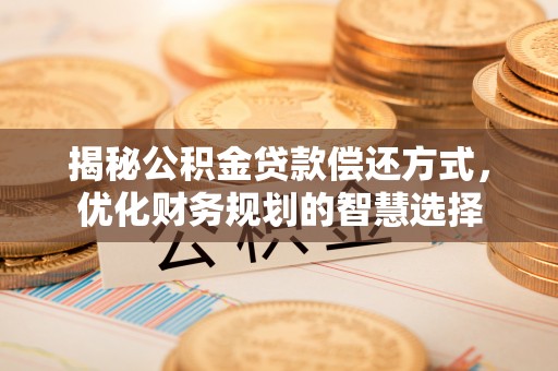 齐河揭秘公积金贷款偿还方式，优化财务规划的智慧选择