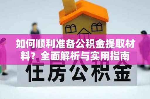 齐河如何顺利准备公积金提取材料？全面解析与实用指南