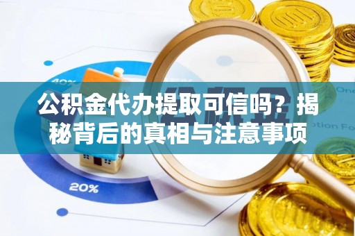 齐河公积金代办提取可信吗？揭秘背后的真相与注意事项