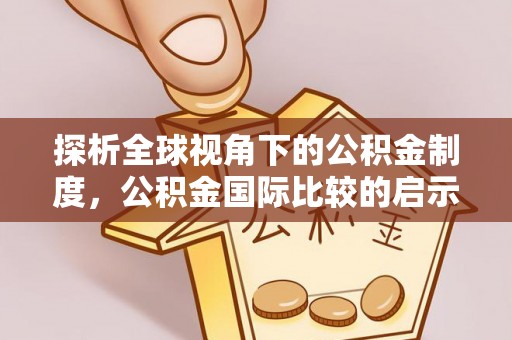 齐河探析全球视角下的公积金制度，公积金国际比较的启示与借鉴