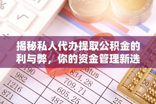 齐河揭秘私人代办提取公积金的利与弊，你的资金管理新选择