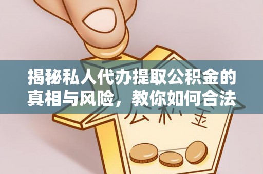 齐河揭秘私人代办提取公积金的真相与风险，教你如何合法高效操作