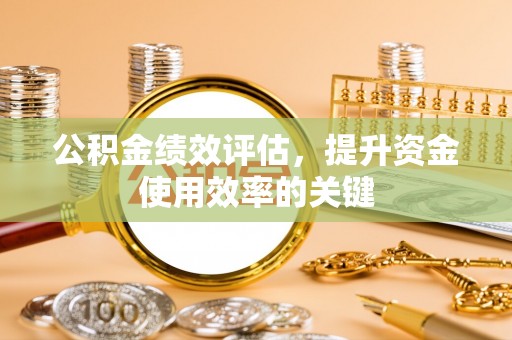 齐河公积金绩效评估，提升资金使用效率的关键