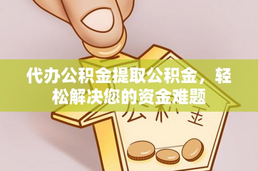 齐河代办公积金提取公积金，轻松解决您的资金难题