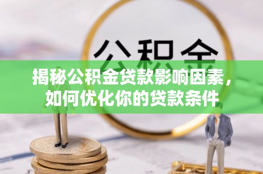 齐河揭秘公积金贷款影响因素，如何优化你的贷款条件