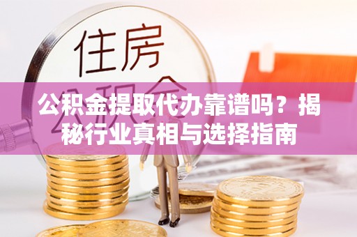 齐河公积金提取代办靠谱吗？揭秘行业真相与选择指南