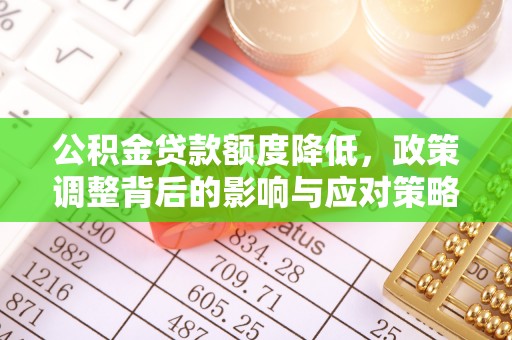 齐河公积金贷款额度降低，政策调整背后的影响与应对策略