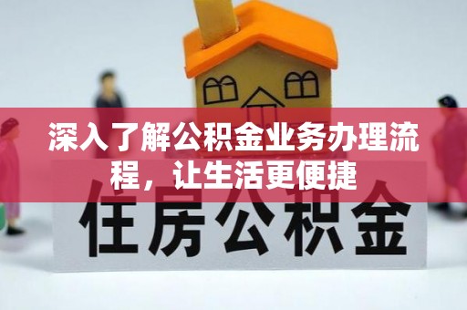 齐河深入了解公积金业务办理流程，让生活更便捷