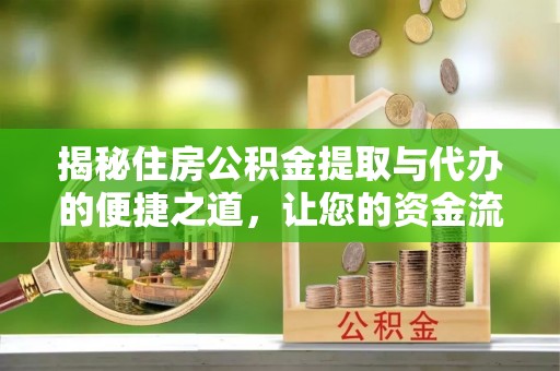 齐河揭秘住房公积金提取与代办的便捷之道，让您的资金流动更高效