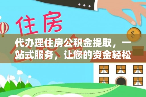 齐河代办理住房公积金提取，一站式服务，让您的资金轻松到账