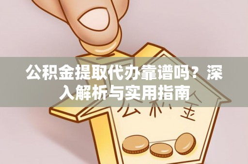 齐河公积金提取代办靠谱吗？深入解析与实用指南