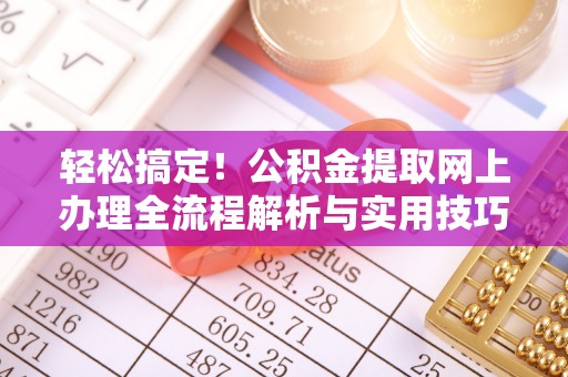 齐河轻松搞定！公积金提取网上办理全流程解析与实用技巧
