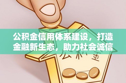 齐河公积金信用体系建设，打造金融新生态，助力社会诚信发展