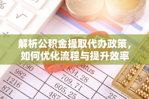 齐河解析公积金提取代办政策，如何优化流程与提升效率