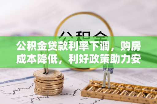 齐河公积金贷款利率下调，购房成本降低，利好政策助力安居梦想