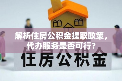 齐河解析住房公积金提取政策，代办服务是否可行？