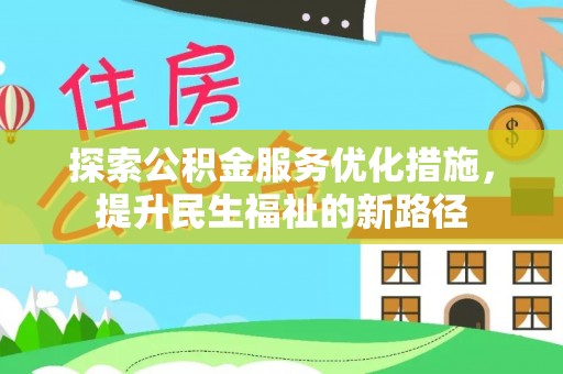 齐河探索公积金服务优化措施，提升民生福祉的新路径