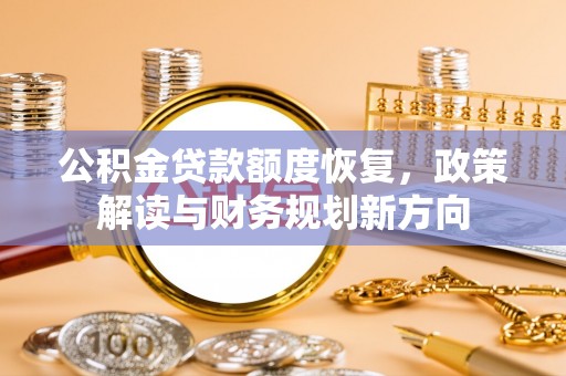 齐河公积金贷款额度恢复，政策解读与财务规划新方向