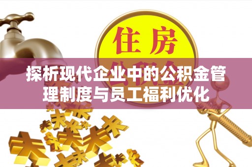 齐河探析现代企业中的公积金管理制度与员工福利优化