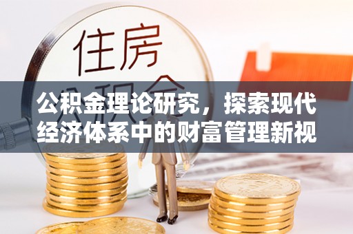 齐河公积金理论研究，探索现代经济体系中的财富管理新视角