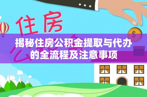 齐河揭秘住房公积金提取与代办的全流程及注意事项