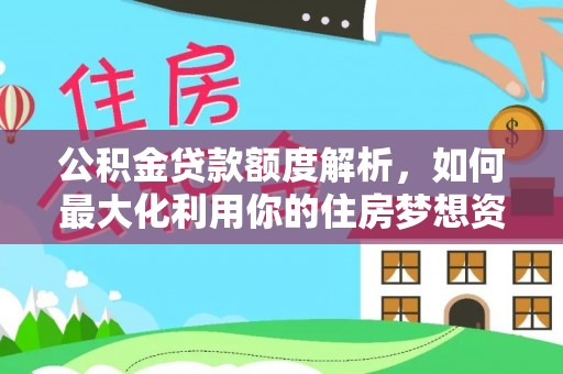 齐河公积金贷款额度解析，如何最大化利用你的住房梦想资金
