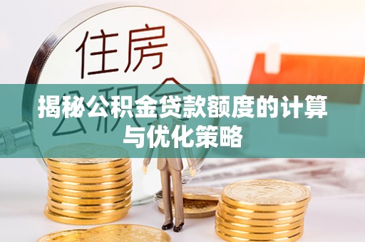 齐河揭秘公积金贷款额度的计算与优化策略