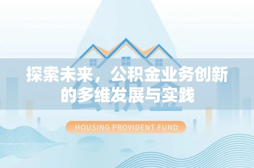 齐河探索未来，公积金业务创新的多维发展与实践