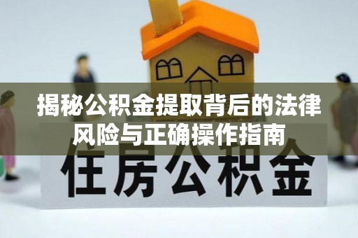 齐河揭秘公积金提取背后的法律风险与正确操作指南