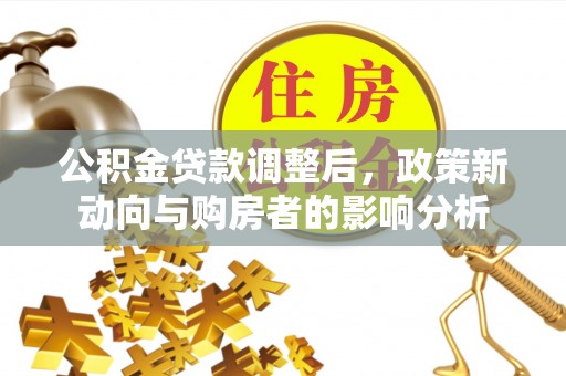 齐河公积金贷款调整后，政策新动向与购房者的影响分析