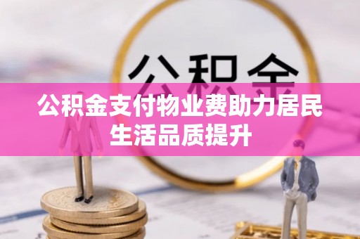 齐河公积金支付物业费助力居民生活品质提升