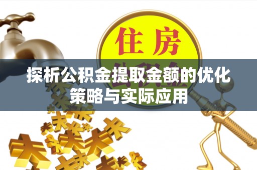 齐河探析公积金提取金额的优化策略与实际应用