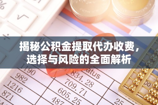 齐河揭秘公积金提取代办收费，选择与风险的全面解析