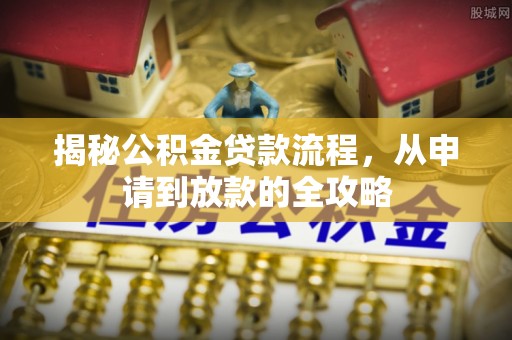 齐河揭秘公积金贷款流程，从申请到放款的全攻略