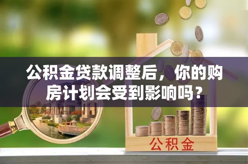 齐河公积金贷款调整后，你的购房计划会受到影响吗？