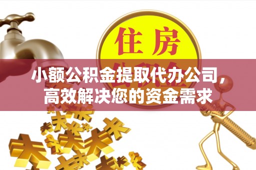 齐河小额公积金提取代办公司，高效解决您的资金需求