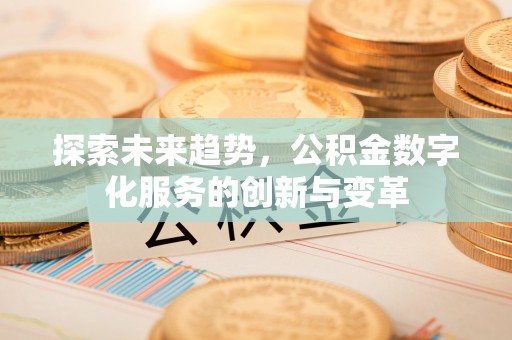 齐河探索未来趋势，公积金数字化服务的创新与变革