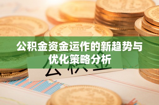 齐河公积金资金运作的新趋势与优化策略分析