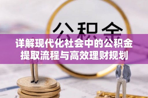 齐河详解现代化社会中的公积金提取流程与高效理财规划