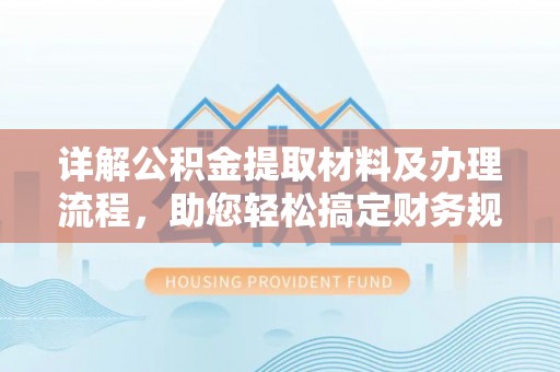 齐河详解公积金提取材料及办理流程，助您轻松搞定财务规划
