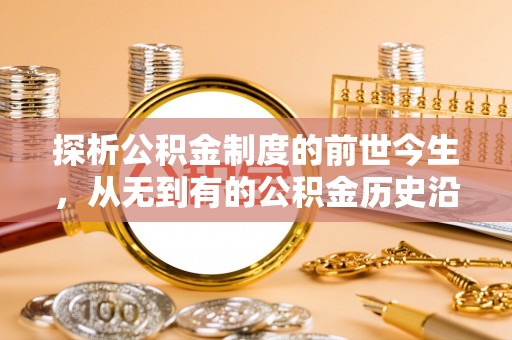 齐河探析公积金制度的前世今生，从无到有的公积金历史沿革解析