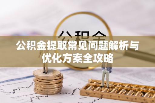 齐河公积金提取常见问题解析与优化方案全攻略