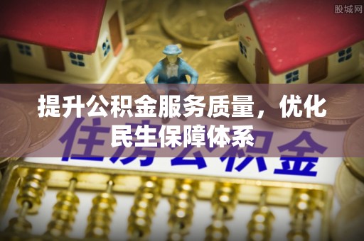 齐河提升公积金服务质量，优化民生保障体系