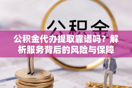 齐河公积金代办提取靠谱吗？解析服务背后的风险与保障