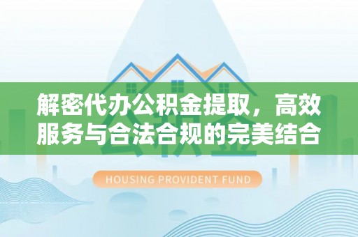 齐河解密代办公积金提取，高效服务与合法合规的完美结合