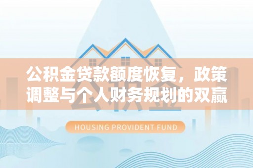 齐河公积金贷款额度恢复，政策调整与个人财务规划的双赢之道
