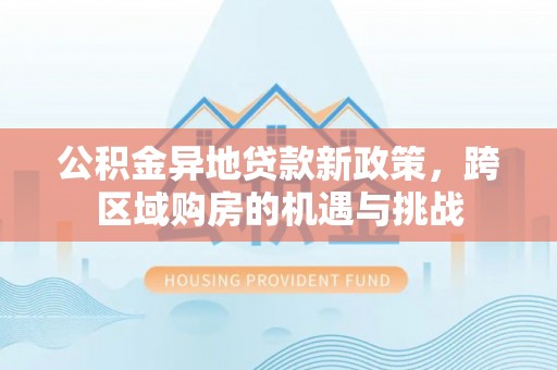 齐河公积金异地贷款新政策，跨区域购房的机遇与挑战