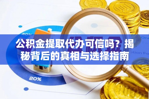 齐河公积金提取代办可信吗？揭秘背后的真相与选择指南