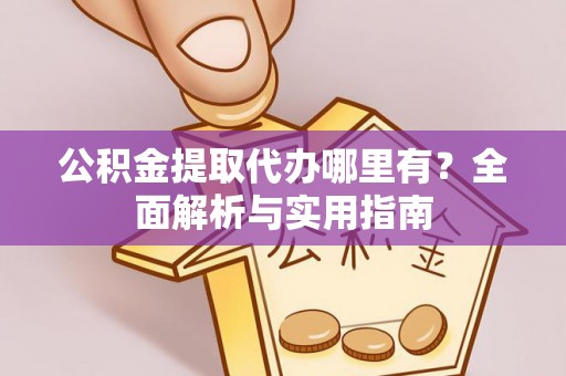 齐河公积金提取代办哪里有？全面解析与实用指南
