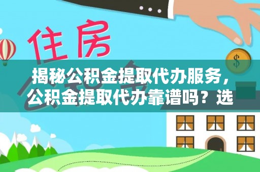 齐河揭秘公积金提取代办服务，公积金提取代办靠谱吗？选择需谨慎